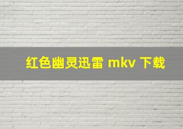 红色幽灵迅雷 mkv 下载